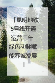 昆明地铁5号线开通运营三年 绿色动脉赋能春城发展
