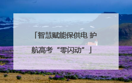 智慧赋能保供电 护航高考“零闪动”