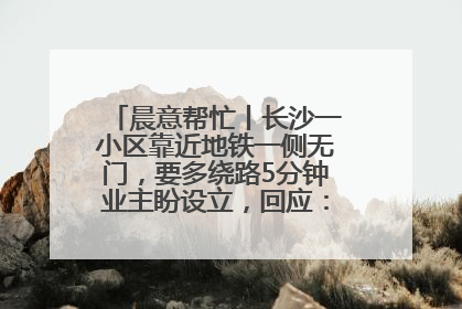 晨意帮忙丨长沙一小区靠近地铁一侧无门，要多绕路5分钟业主盼设立，回应：意见不一致