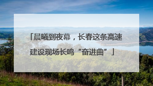 晨曦到夜幕，长春这条高速建设现场长鸣“奋进曲”