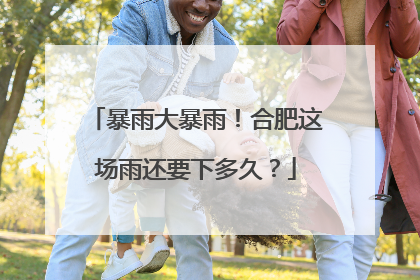 暴雨大暴雨！合肥这场雨还要下多久？