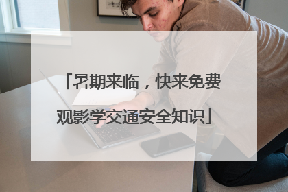 暑期来临，快来免费观影学交通安全知识