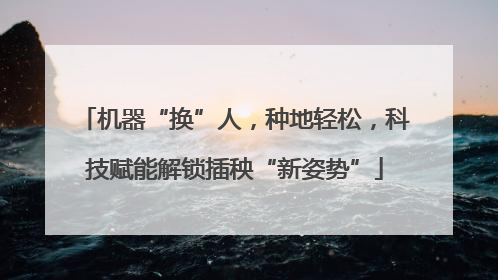 机器“换”人，种地轻松，科技赋能解锁插秧“新姿势”