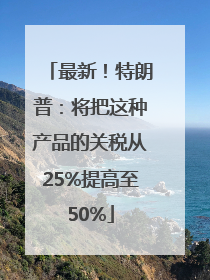 最新！特朗普：将把这种产品的关税从25%提高至50%