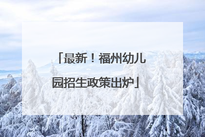 最新！福州幼儿园招生政策出炉