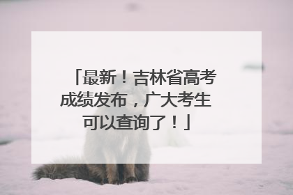 最新！吉林省高考成绩发布，广大考生可以查询了！