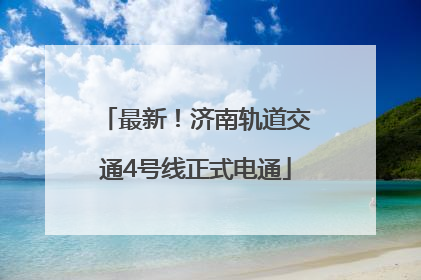 最新！济南轨道交通4号线正式电通