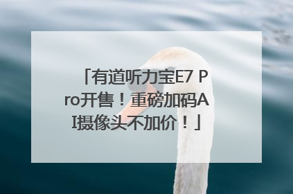 有道听力宝E7 Pro开售！重磅加码AI摄像头不加价！