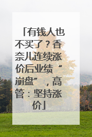 有钱人也不买了？香奈儿连续涨价后业绩“崩盘”，高管：坚持涨价