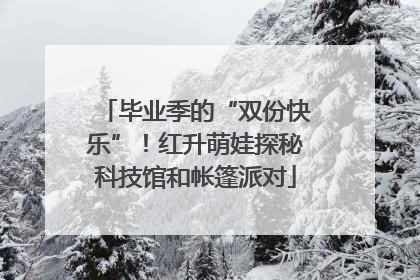 毕业季的“双份快乐”！红升萌娃探秘科技馆和帐篷派对