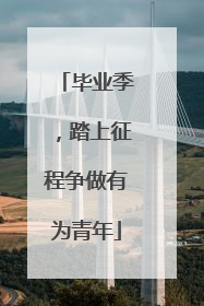 毕业季，踏上征程争做有为青年