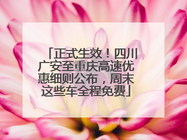 正式生效！四川广安至重庆高速优惠细则公布，周末这些车全程免费