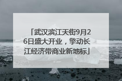 武汉滨江天街9月26日盛大开业，擎动长江经济带商业新地标