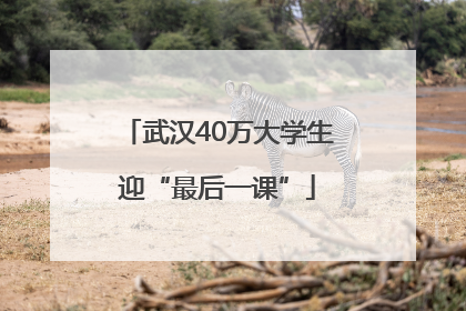 武汉40万大学生迎“最后一课”
