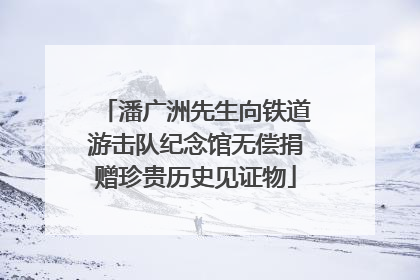 潘广洲先生向铁道游击队纪念馆无偿捐赠珍贵历史见证物
