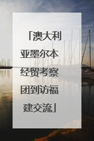 澳大利亚墨尔本经贸考察团到访福建交流