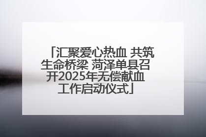 汇聚爱心热血 共筑生命桥梁 菏泽单县召开2025年无偿献血工作启动仪式