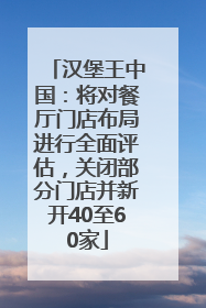 汉堡王中国：将对餐厅门店布局进行全面评估，关闭部分门店并新开40至60家