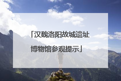 汉魏洛阳故城遗址博物馆参观提示