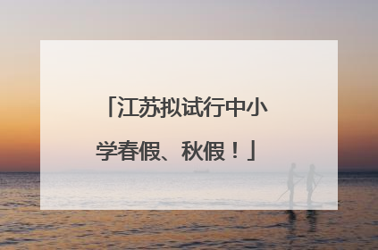 江苏拟试行中小学春假、秋假！