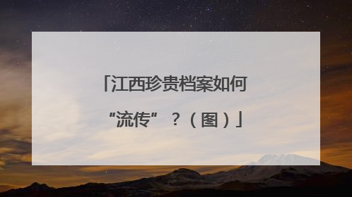 江西珍贵档案如何“流传”？（图）