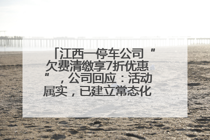 江西一停车公司“欠费清缴享7折优惠”，公司回应：活动属实，已建立常态化诉讼追缴机制