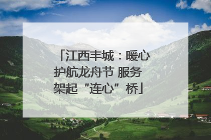 江西丰城：暖心护航龙舟节 服务架起“连心”桥