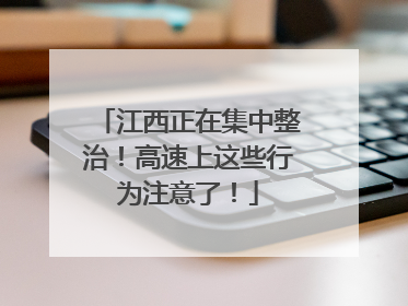 江西正在集中整治！高速上这些行为注意了！
