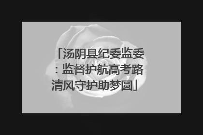 汤阴县纪委监委：监督护航高考路清风守护助梦圆