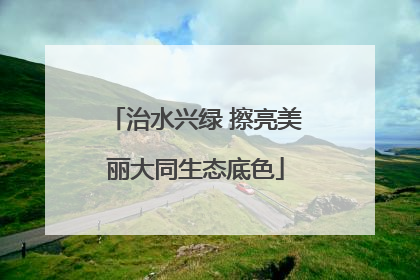 治水兴绿 擦亮美丽大同生态底色