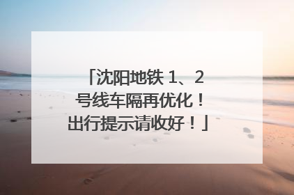 沈阳地铁 1、2 号线车隔再优化！出行提示请收好！