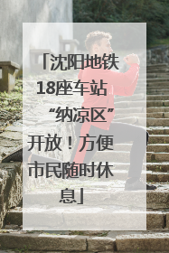沈阳地铁18座车站“纳凉区”开放！方便市民随时休息