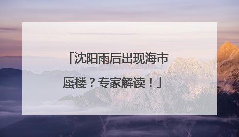 沈阳雨后出现海市蜃楼？专家解读！