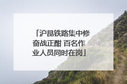 沪昆铁路集中修奋战正酣 百名作业人员同时在岗