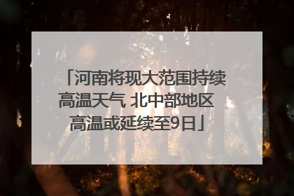 河南将现大范围持续高温天气 北中部地区高温或延续至9日
