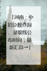 河南：中招分数查询、录取线公布时间，最新汇总→