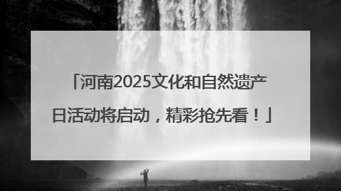 河南2025文化和自然遗产日活动将启动，精彩抢先看！