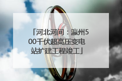 河北河间：瀛州500千伏超高压变电站扩建工程竣工