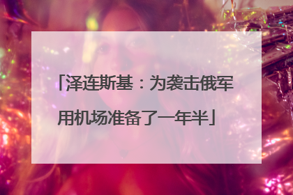 泽连斯基：为袭击俄军用机场准备了一年半