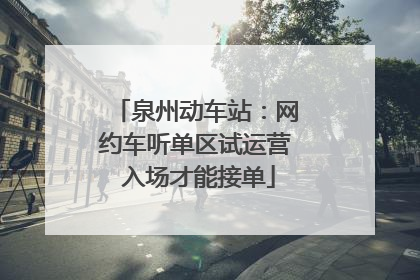 泉州动车站：网约车听单区试运营 入场才能接单