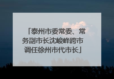 泰州市委常委、常务副市长沈峻峰跨市调任徐州市代市长
