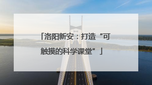 洛阳新安：打造“可触摸的科学课堂”