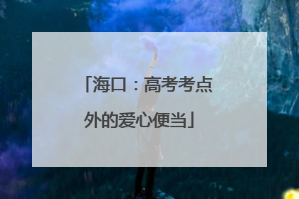 海口：高考考点外的爱心便当