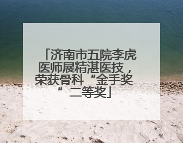 济南市五院李虎医师展精湛医技，荣获骨科“金手奖”二等奖