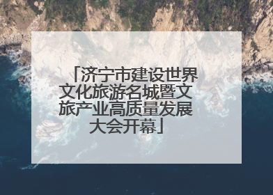 济宁市建设世界文化旅游名城暨文旅产业高质量发展大会开幕