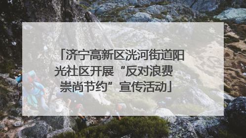 济宁高新区洸河街道阳光社区开展“反对浪费 崇尚节约”宣传活动