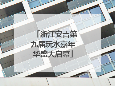 浙江安吉第九届玩水嘉年华盛大启幕