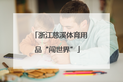 浙江慈溪体育用品“闯世界”