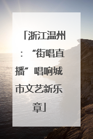 浙江温州：“街唱直播”唱响城市文艺新乐章