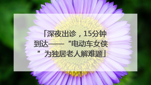 深夜出诊，15分钟到达——“电动车女侠”为独居老人解难题